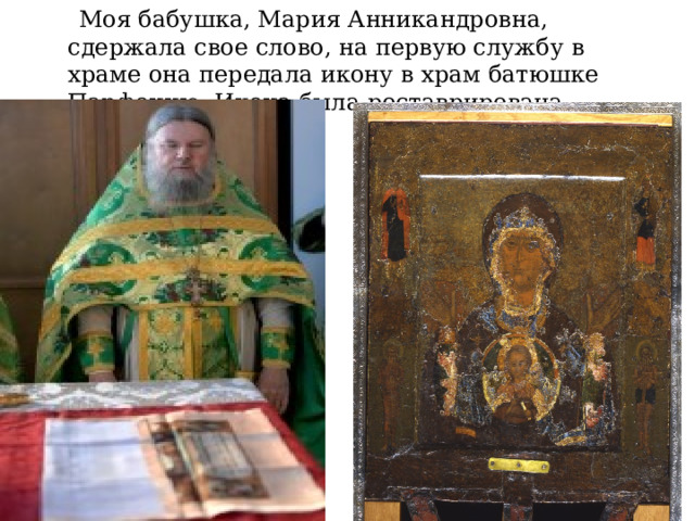  Моя бабушка, Мария Анникандровна, сдержала свое слово, на первую службу в храме она передала икону в храм батюшке Парфению. Икона была реставрирована. 