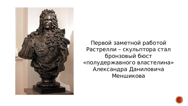 Первой заметной работой Растрелли – скульптора стал бронзовый бюст «полудержавного властелина» Александра Даниловича Меншикова 