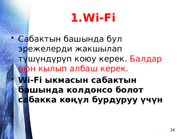 1.Wi-Fi Сабактын башында бул эрежелерди жакшылап түшүндүрүп коюу керек. Балдар оюн кылып албаш керек. Wi-Fi ыкмасын сабактын башында колдонсо болот сабакка көңүл бурдуруу үчүн  