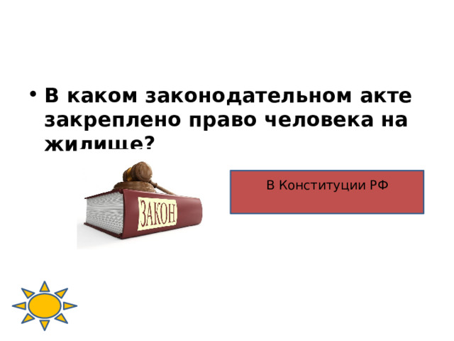 В каком законодательном акте закреплено право человека на жилище? В Конституции РФ 