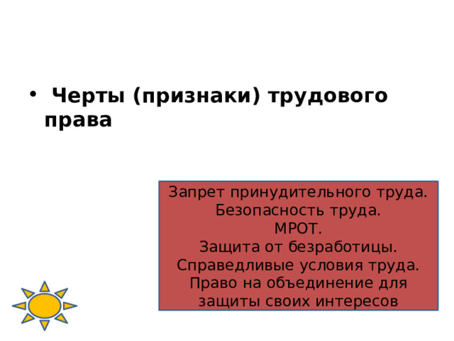  Черты (признаки) трудового права Запрет принудительного труда. Безопасность труда. МРОТ. Защита от безработицы. Справедливые условия труда. Право на объединение для защиты своих интересов 