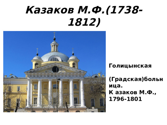 Казаков М.Ф.(1738-1812) Голицынская   (Градская)больница. К азаков М.Ф., 1796-1801 