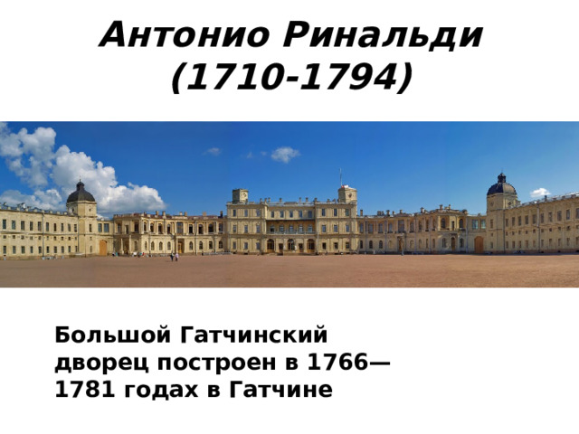 Антонио Ринальди (1710-1794) Большой Гатчинский дворец построен в 1766—1781 годах в Гатчине 