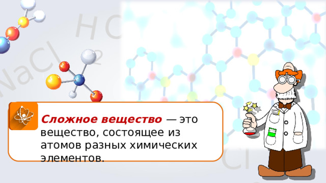 Na С l Н 2 O SiO 2 O 2 Сложное вещество — это вещество, состоящее из атомов разных химических элементов. Cl 2 