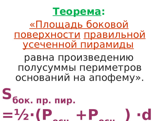 Теорема : «Площадь боковой поверхности  правильной усеченной пирамиды  равна произведению полусуммы периметров оснований на апофему». S бок. пр. пир. = ½ ∙(Р осн 1 +Р осн 2 ) ∙d 