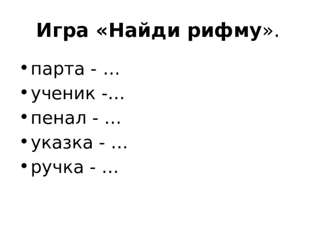 Игра «Найди рифму ». парта - … ученик -… пенал - … указка - … ручка - … 
