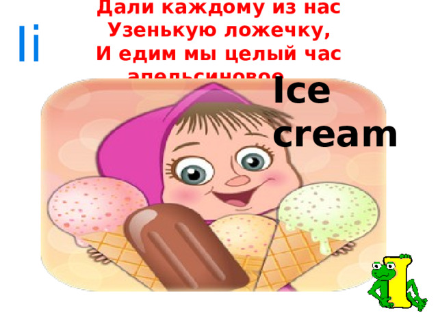 Ii Дали каждому из нас  Узенькую ложечку,  И едим мы целый час апельсиновое … Ice cream 