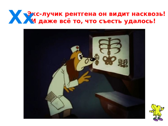 Хx  Экс-лучик рентгена он видит насквозь!  И даже всё то, что съесть удалось! 