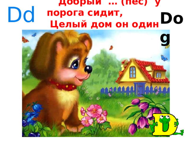 Dd  Добрый … (пёс) у порога сидит,  Целый дом он один сторожит. Dog 