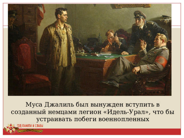 Муса Джалиль был вынужден вступить в созданный немцами легион «Идель-Урал», что бы устраивать побеги военнопленных 