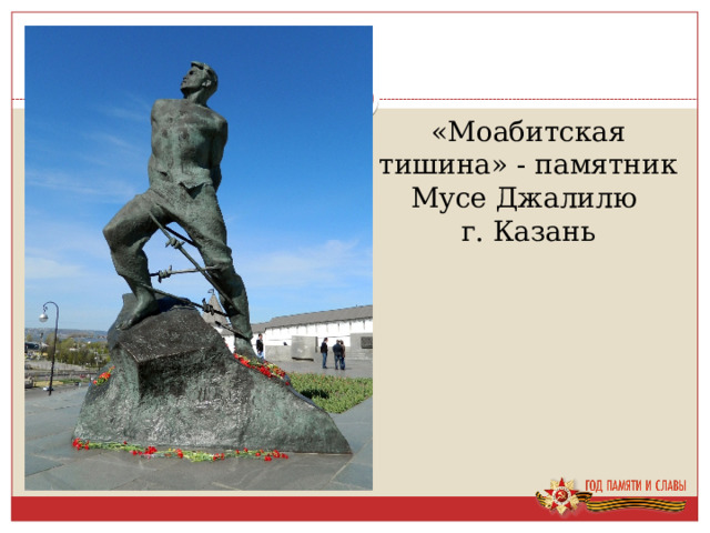 «Моабитская тишина» - памятник  Мусе Джалилю г. Казань 