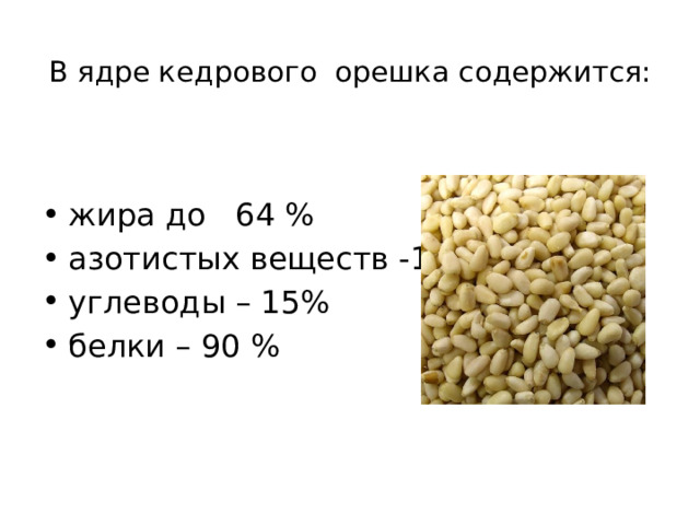 В ядре кедрового орешка содержится:   жира до 64 % азотистых веществ -19% углеводы – 15% белки – 90 % 