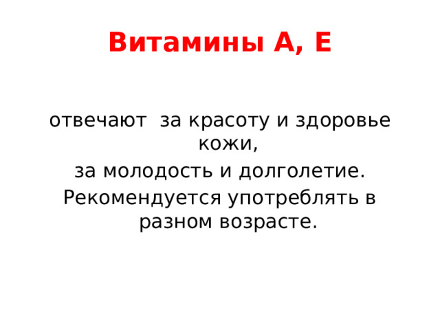 Витамины А, Е отвечают за красоту и здоровье кожи, за молодость и долголетие. Рекомендуется употреблять в разном возрасте. 