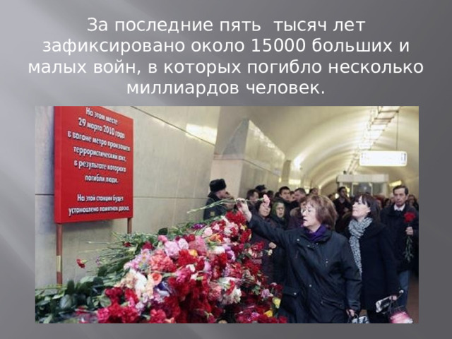 За последние пять тысяч лет зафиксировано около 15000 больших и малых войн, в которых погибло несколько миллиардов человек. 