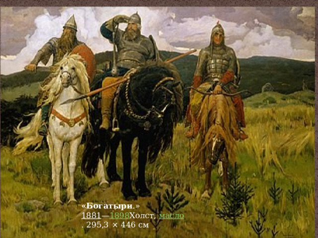 «Богатыри .»  1881 — 1898 Холст,  масло . 295,3 × 446 см 
