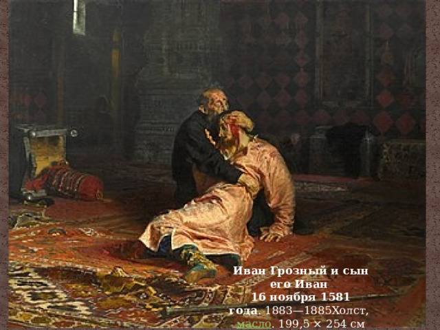 Иван Грозный и сын его Иван 16 ноября 1581 года . 1883—1885Холст,  масло . 199,5 × 254 см 