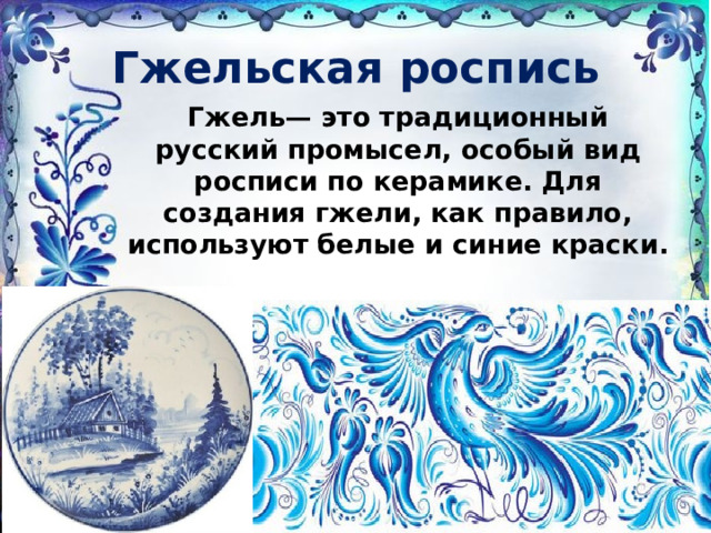 Гжельская роспись Гжель— это традиционный русский промысел, особый вид росписи по керамике. Для создания гжели, как правило, используют белые и синие краски. 