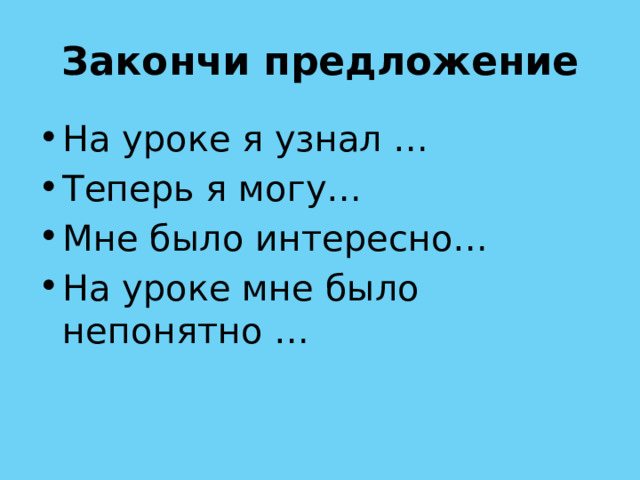 Закончи предложение На уроке я узнал … Теперь я могу… Мне было интересно… На уроке мне было непонятно … 