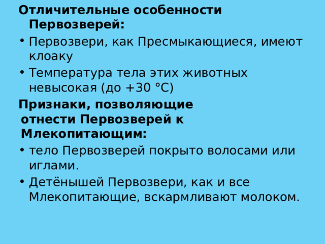 Отличительные особенности Первозверей: Первозвери, как Пресмыкающиеся, имеют клоаку Температура тела этих животных невысокая (до +30 °C) Признаки, позволяющие отнести Первозверей к Млекопитающим: тело Первозверей покрыто волосами или иглами. Детёнышей Первозвери, как и все Млекопитающие, вскармливают молоком. 