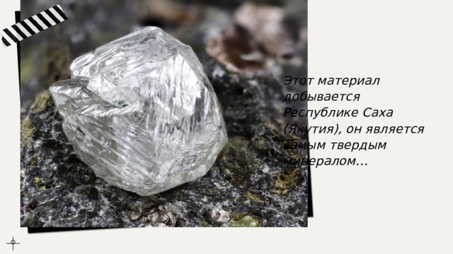 Этот материал добывается Республике Саха (Якутия), он является самым твердым минералом… 