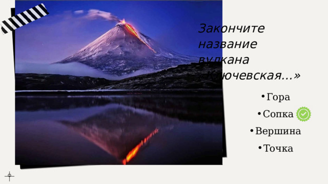 Закончите название вулкана «Ключевская…» Гора Сопка Вершина Точка 