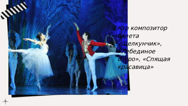 Кто композитор балета «Щелкунчик», «Лебединое озеро», «Спящая красавица» 