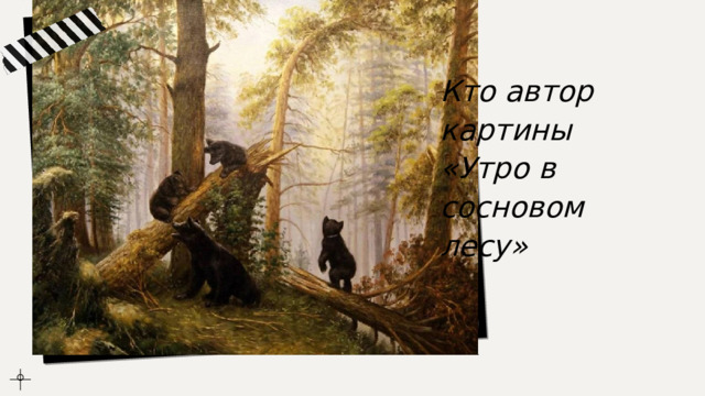 Кто автор картины «Утро в сосновом лесу» 
