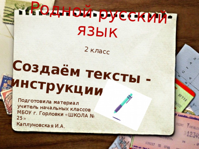 Родной русский язык 2 класс Создаём тексты - инструкции Подготовила материал учитель начальных классов МБОУ г. Горловки «ШКОЛА № 25» Каплуновская И.А. 