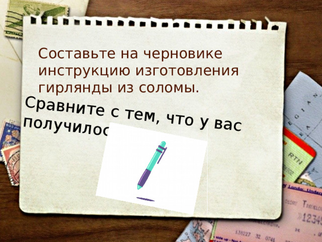 Сравните с тем, что у вас получилось. Составьте на черновике инструкцию изготовления гирлянды из соломы. 