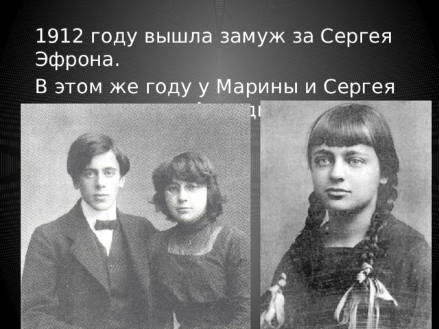  1912 году вышла замуж за Сергея Эфрона.  В этом же году у Марины и Сергея родилась дочь Ариадна. 