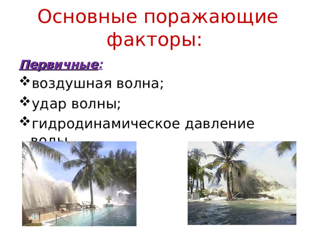  Основные поражающие факторы: Первичные : воздушная волна; удар волны; гидродинамическое давление воды. 