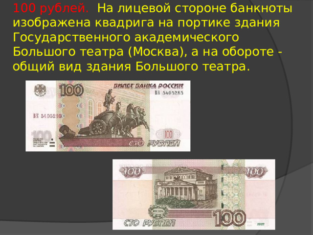  100 рублей. На лицевой стороне банкноты изображена квадрига на портике здания Государственного академического Большого театра (Москва), а на обороте - общий вид здания Большого театра. 