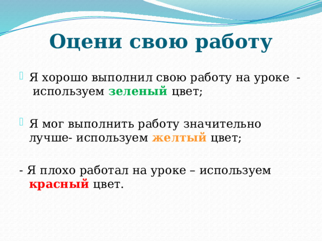 Оцени свою работу Я хорошо выполнил свою работу на уроке - используем зеленый  цвет; Я мог выполнить работу значительно лучше- используем желтый цвет; - Я плохо работал на уроке – используем красный  цвет. 