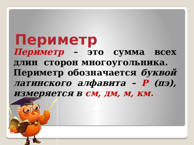 Периметр  Периметр  – это сумма всех длин сторон многоугольника. Периметр обозначается буквой латинского алфавита –  Р  (пэ), измеряется в см, дм, м, км. 