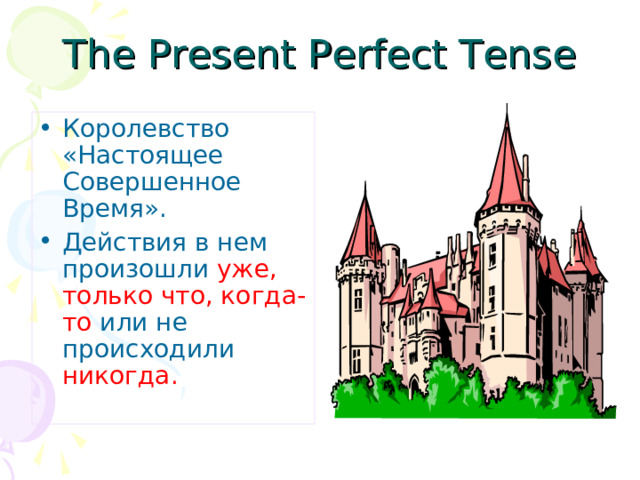 The Present Perfect Tense Королевство «Настоящее Совершенное Время». Действия в нем произошли уже, только что, когда-то или не происходили никогда. 