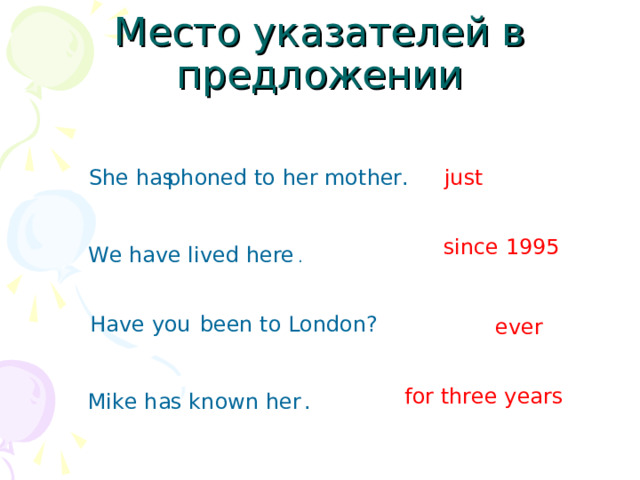 Место указателей в предложении phoned to her mother. just She has since 1995 We have lived here . Have you been to London? ever for three years Mike has known her . 