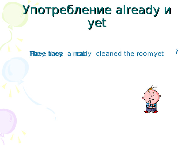 Употребление already и yet ? They have not Have they yet already cleaned the room . 