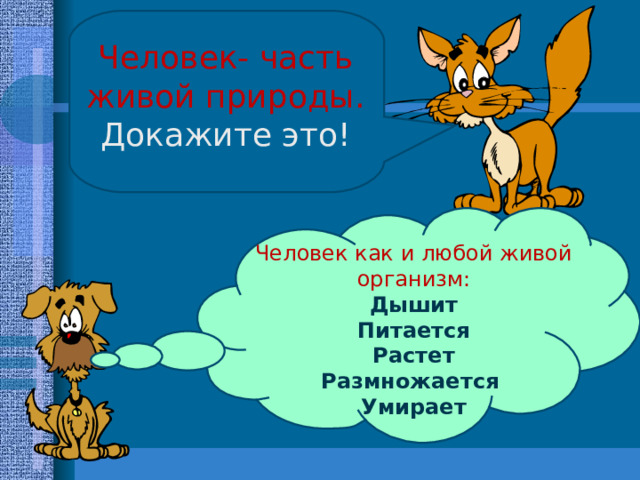 Человек- часть живой природы. Докажите это! Человек как и любой живой организм: Дышит Питается Растет Размножается Умирает  