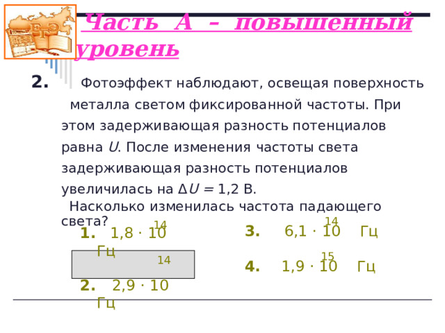 Решение задачи № 1 вычитаем еU з1 hν 1 = А + hν 1 = А + еU з2 hν 2 = А +  hν 2 = А +  h (v 2 – v 1 ) = е (Uз 2 – Uз 1 ) = еU з  h  = 5,7 · 10 -34 Дж·с Ответ 