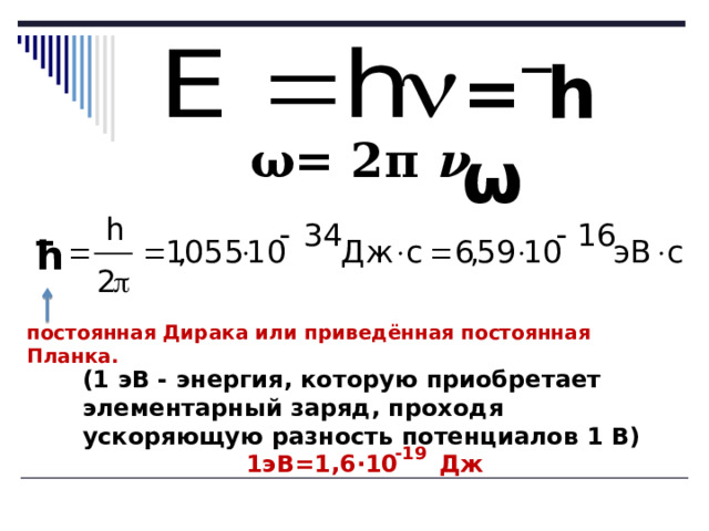 = h ω ω= 2π ν h постоянная Дирака или приведённая постоянная Планка. (1 эВ - энергия, которую приобретает элементарный заряд, проходя ускоряющую разность потенциалов 1 В) 1эВ=1,6 ·10 Дж -19 