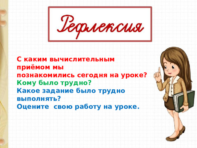 С каким вычислительным приёмом мы познакомились сегодня на уроке? Кому было трудно? Какое задание было трудно выполнять? Оцените свою работу на уроке. 
