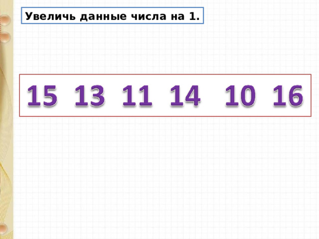 Увеличь данные числа на 1. 