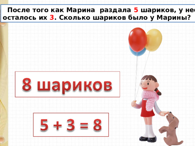  После того как Марина раздала 5 шариков, у неё осталось их 3 . Сколько шариков было у Марины? 