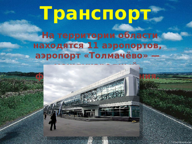 Транспорт  На территории области находятся 11 аэропортов, аэропорт «Толмачёво» — международный, федерального значения. 