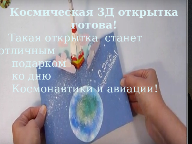 Космическая 3Д открытка готова!  Такая открытка станет отличным  подарком  ко дню  Космонавтики и авиации! 