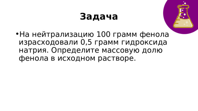 Задача На нейтрализацию 100 грамм фенола израсходовали 0,5 грамм гидроксида натрия. Определите массовую долю фенола в исходном растворе. 