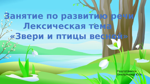 Занятие по развитию речи Лексическая тема «Звери и птицы весной» Подготовила Емельянова Ю.Н. 