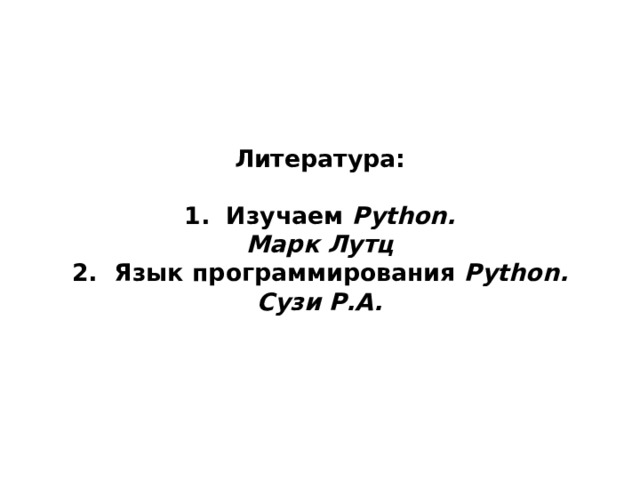   Литература:   1. Изучаем Python.  Марк Лутц  2. Язык программирования Python. Сузи Р.А.    