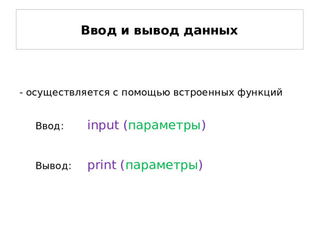 Ввод и вывод данных - осуществляется с помощью встроенных функций  Ввод:   input ( параметры )  Вывод:  print ( параметры )  