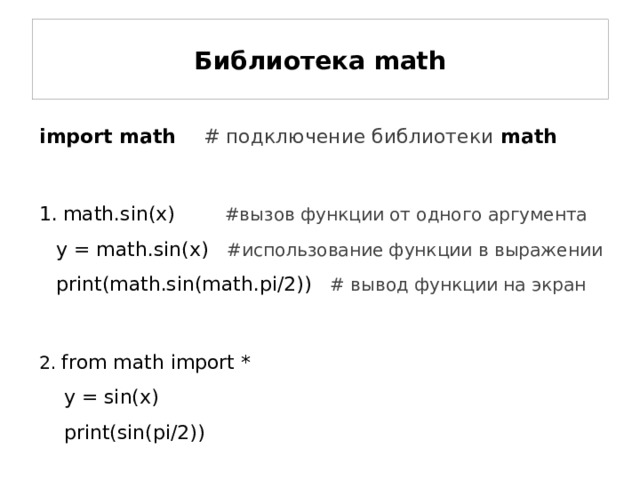 Библиотека math import math # подключение библиотеки math   math.sin(x) #вызов функции от одного аргумента  y = math.sin(x) #использование функции в выражении  print(math.sin(math.pi/2)) # вывод функции на экран 2. from math import *  y = sin(x)  print(sin(pi/2))  